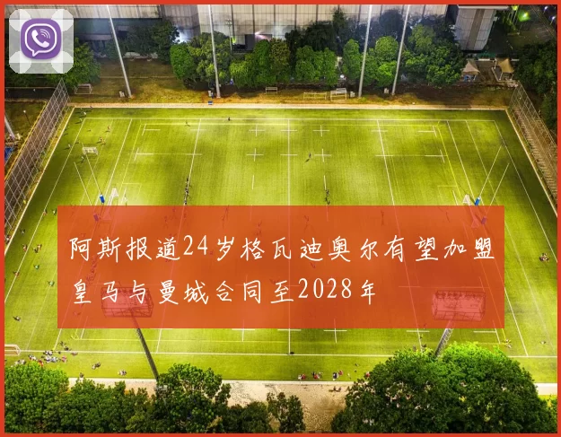 阿斯报道24岁格瓦迪奥尔有望加盟皇马与曼城合同至2028年