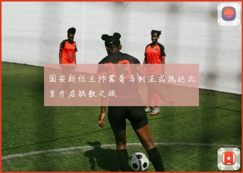 国安新任主帅蒙哥马利正式抵达北京开启执教之旅
