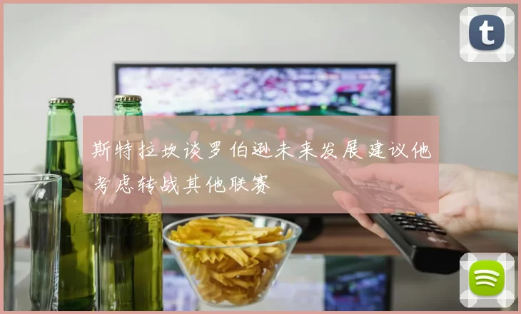 斯特拉坎谈罗伯逊未来发展建议他考虑转战其他联赛