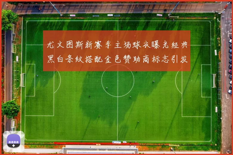 尤文图斯新赛季主场球衣曝光经典黑白条纹搭配金色赞助商标志引发期待