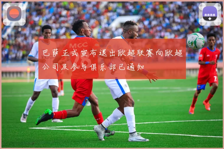 巴萨正式宣布退出欧超联赛向欧超公司及参与俱乐部已通知